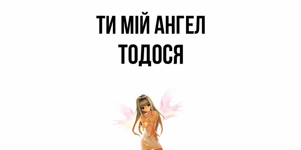 Открытка на каждый день з підписом, Тодося Ти мій ангел ангел, аниме Прикольна листівка з побажанням онлайн скачати безкоштовно 