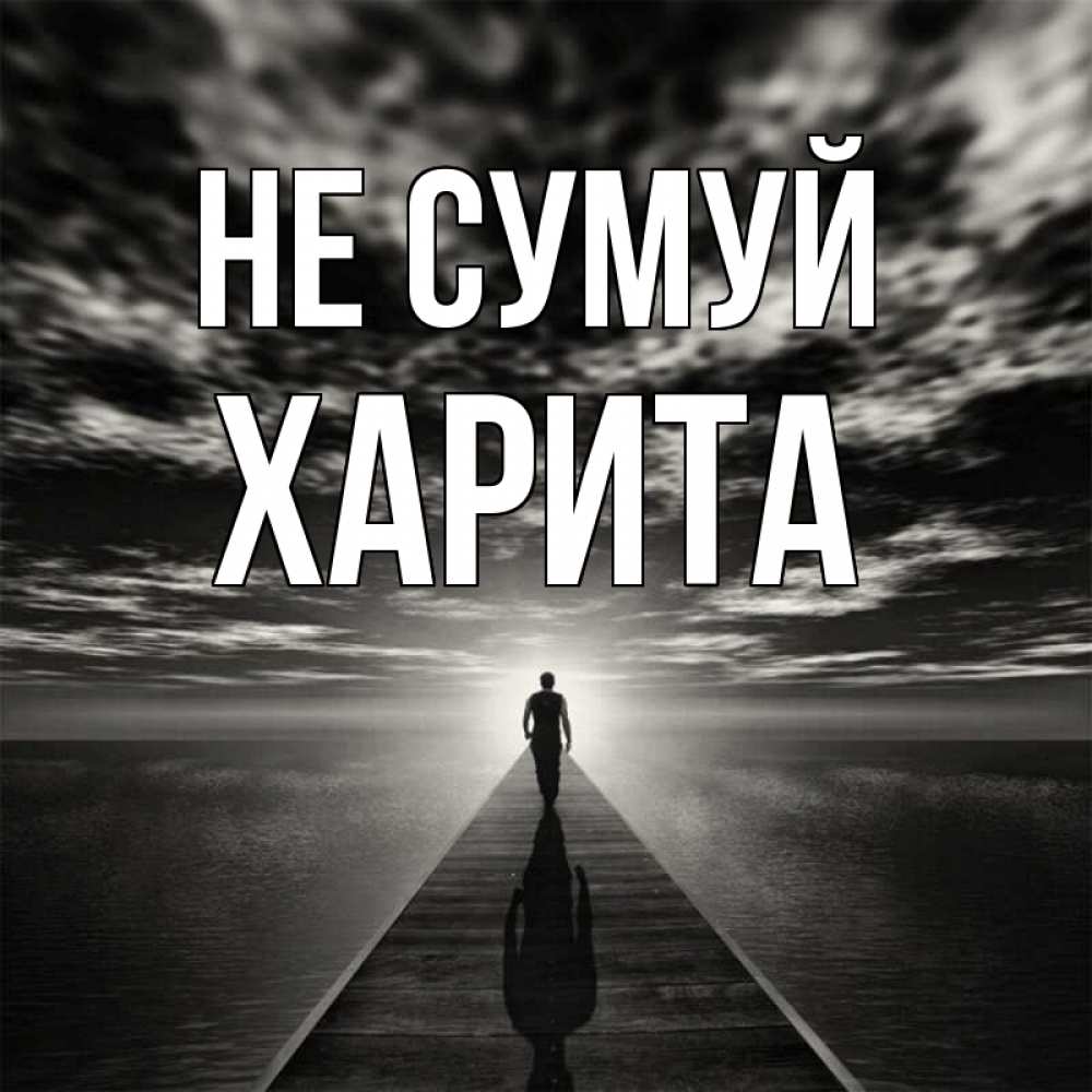 Открытка на каждый день з підписом, Харита Не сумуй человек Прикольна листівка з побажанням онлайн скачати безкоштовно 