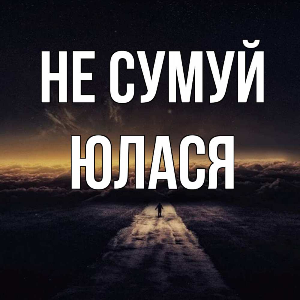 Открытка на каждый день з підписом, Юлася Не сумуй дорога в никуда Прикольна листівка з побажанням онлайн скачати безкоштовно 