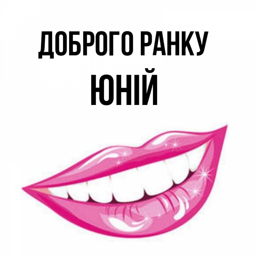 Открытка на каждый день з підписом, Юній Доброго ранку розовые губы и белые зубы Прикольна листівка з побажанням онлайн скачати безкоштовно 