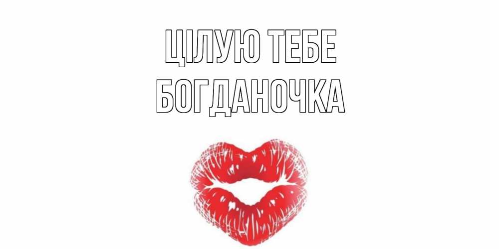 Открытка на каждый день з підписом, Богданочка Цілую тебе поцелуй Прикольна листівка з побажанням онлайн скачати безкоштовно 