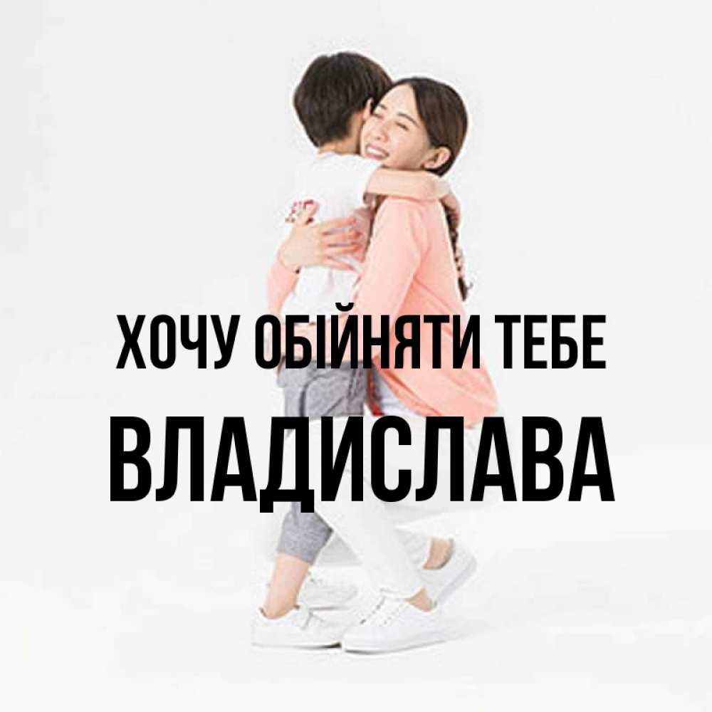 Открытка на каждый день з підписом, Владислава Хочу обійняти тебе соскучилась по сыну Прикольна листівка з побажанням онлайн скачати безкоштовно 