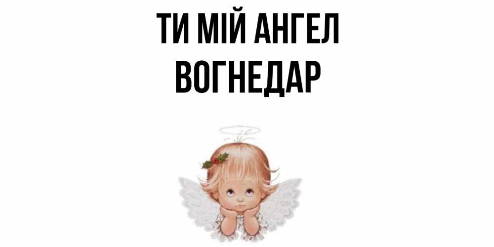 Открытка на каждый день з підписом, Вогнедар Ти мій ангел ангел Прикольна листівка з побажанням онлайн скачати безкоштовно 