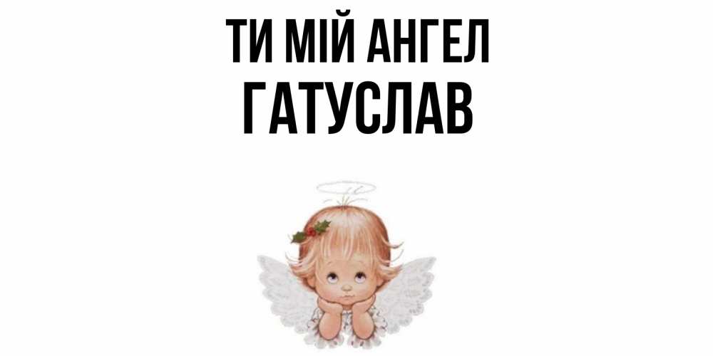 Открытка на каждый день з підписом, Гатуслав Ти мій ангел ангел Прикольна листівка з побажанням онлайн скачати безкоштовно 