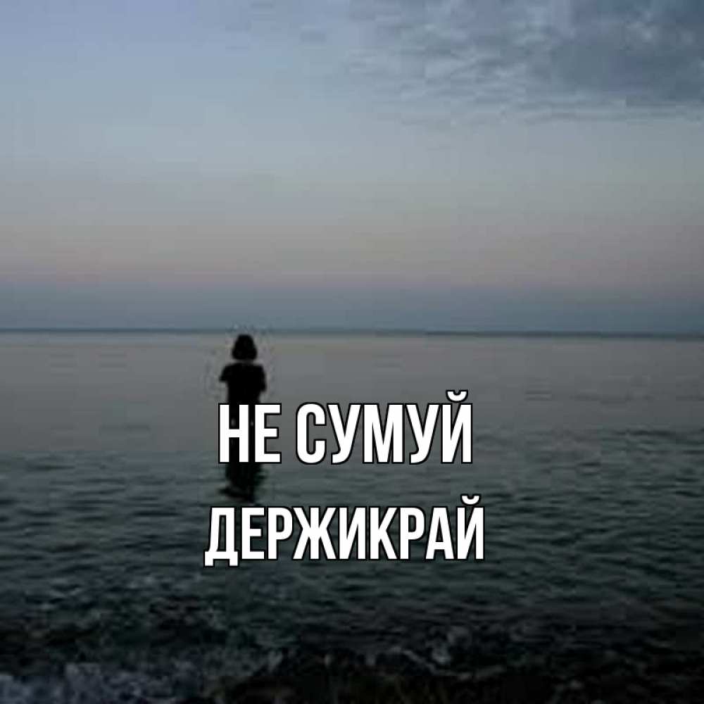 Открытка на каждый день з підписом, Держикрай Не сумуй девушка Прикольна листівка з побажанням онлайн скачати безкоштовно 