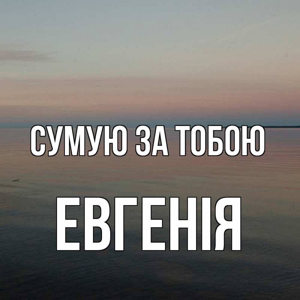Открытка на каждый день з підписом, Евгенія Сумую за тобою пусто Прикольна листівка з побажанням онлайн скачати безкоштовно 