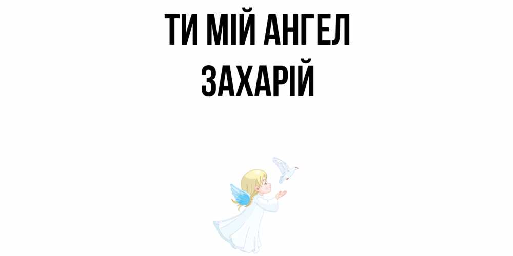 Открытка на каждый день з підписом, Захарій Ти мій ангел ангел, голубь Прикольна листівка з побажанням онлайн скачати безкоштовно 
