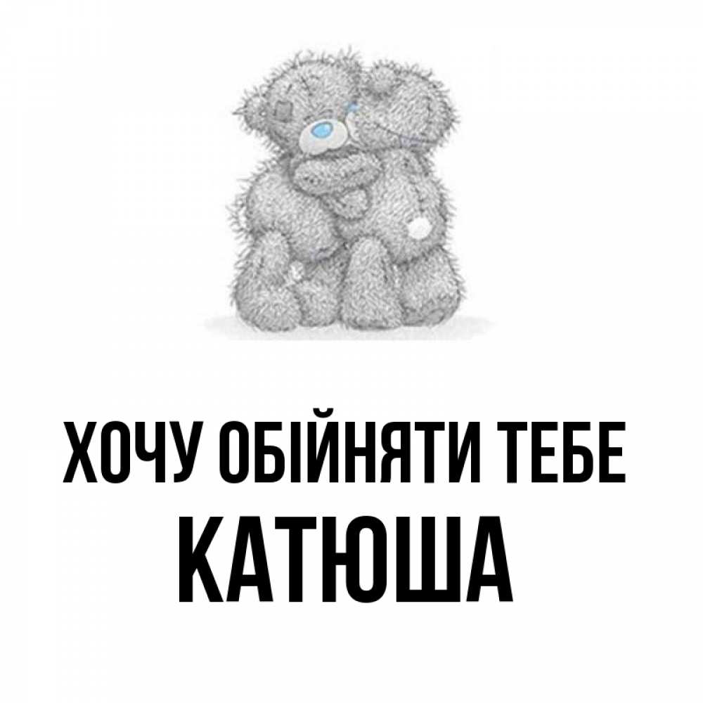 Открытка на каждый день з підписом, Катюша Хочу обійняти тебе два теддика Прикольна листівка з побажанням онлайн скачати безкоштовно 