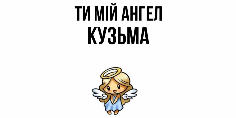 Открытка на каждый день з підписом, Кузьма Ти мій ангел ангел Прикольна листівка з побажанням онлайн скачати безкоштовно 