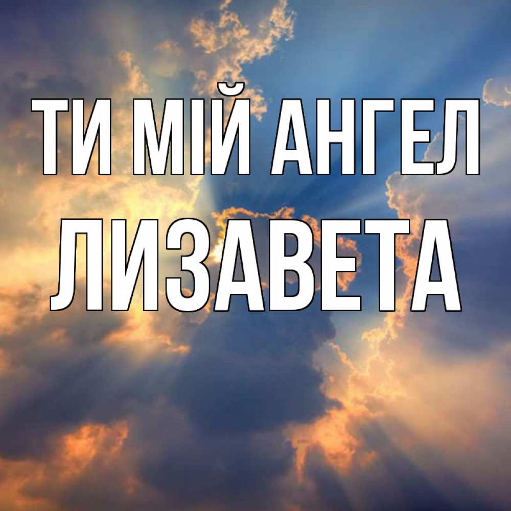 Открытка на каждый день з підписом, Лизавета Ти мій ангел ангельский свет сквозь облака Прикольна листівка з побажанням онлайн скачати безкоштовно 