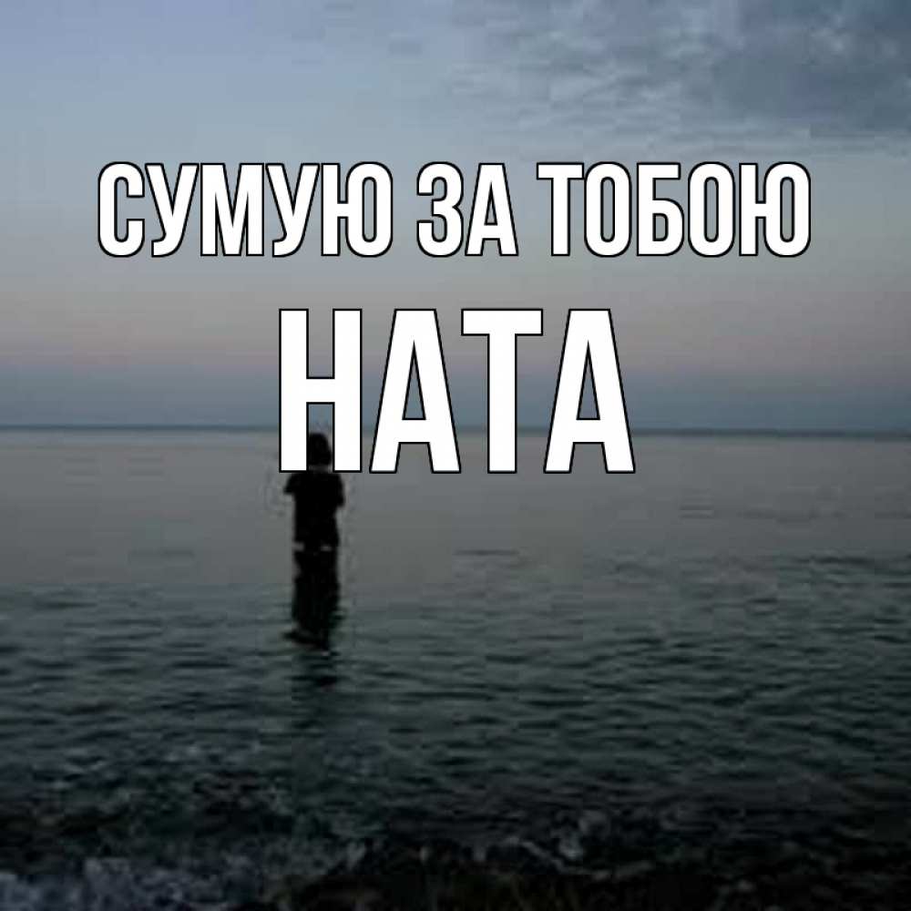 Открытка на каждый день з підписом, Ната Сумую за тобою скука Прикольна листівка з побажанням онлайн скачати безкоштовно 
