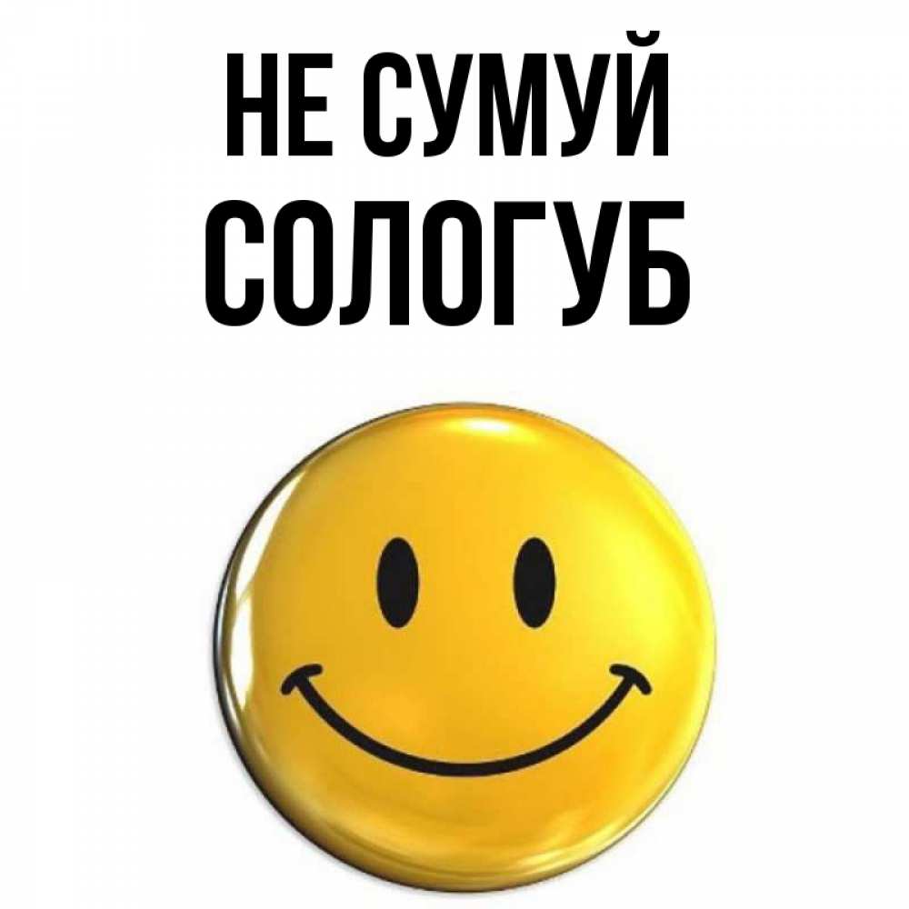 Открытка на каждый день з підписом, Сологуб Не сумуй триде смайл Прикольна листівка з побажанням онлайн скачати безкоштовно 