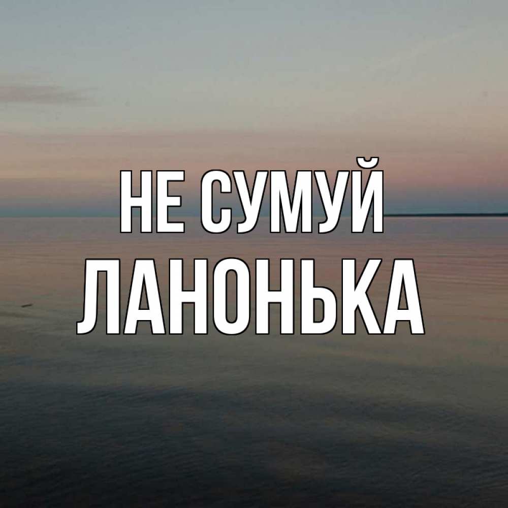 Открытка на каждый день з підписом, Ланонька Не сумуй водная гладь Прикольна листівка з побажанням онлайн скачати безкоштовно 