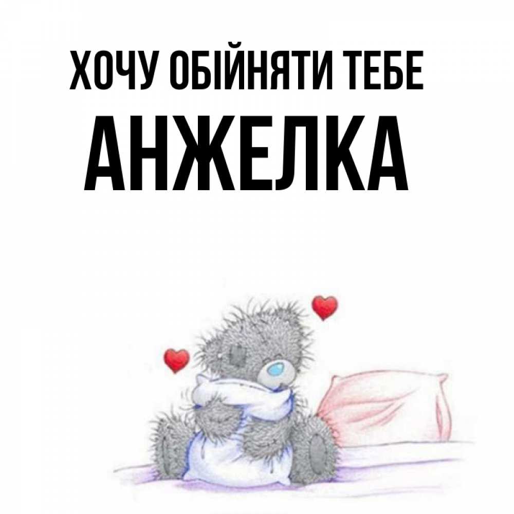 Открытка на каждый день з підписом, Анжелка Хочу обійняти тебе сердечки мишка Тедди и кроватка Прикольна листівка з побажанням онлайн скачати безкоштовно 