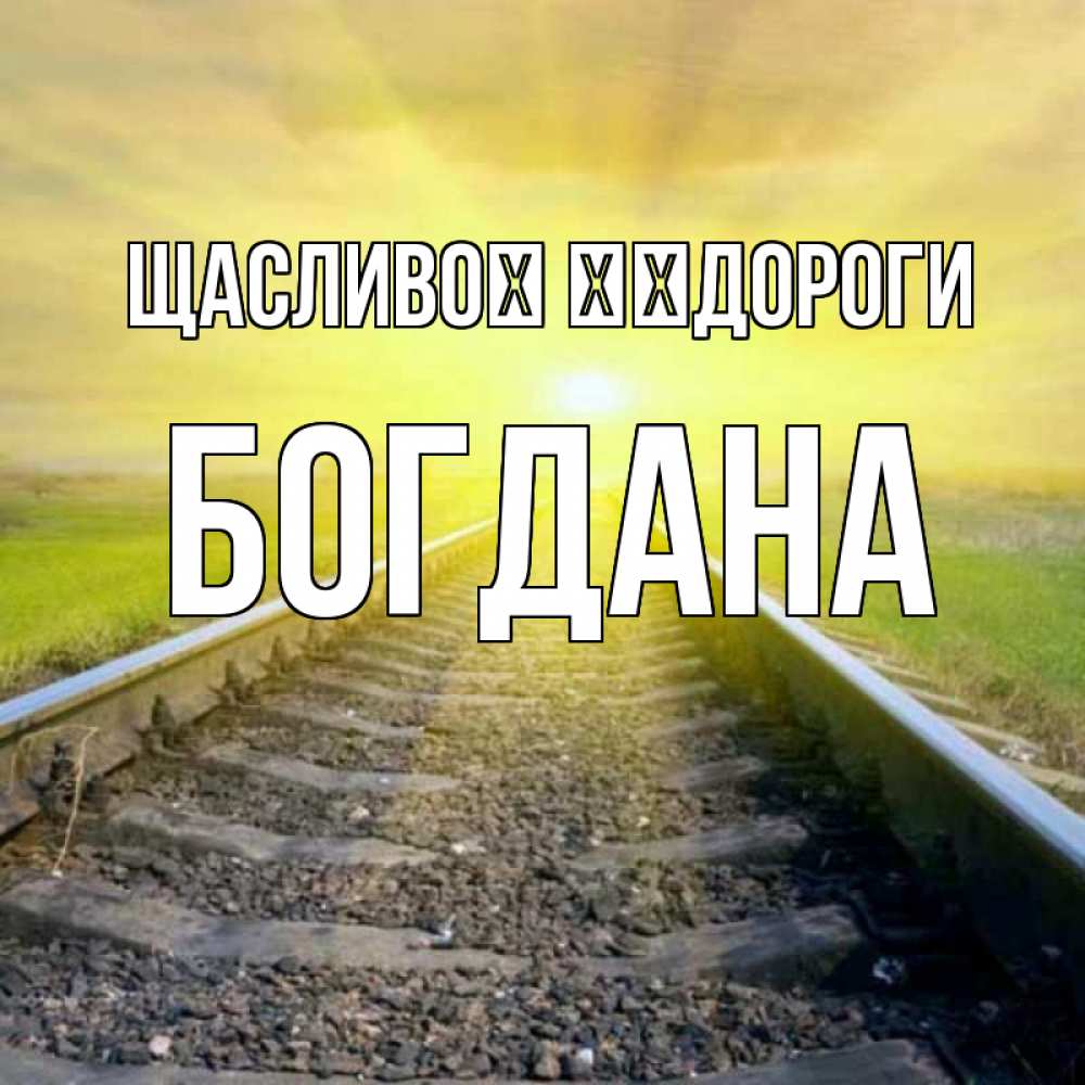 Открытка на каждый день з підписом, Богдана Щасливої ​​дороги красивая железная дорога Прикольна листівка з побажанням онлайн скачати безкоштовно 