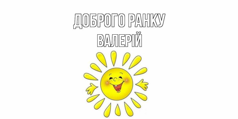 Открытка на каждый день з підписом, Валерій Доброго ранку солнце Прикольна листівка з побажанням онлайн скачати безкоштовно 