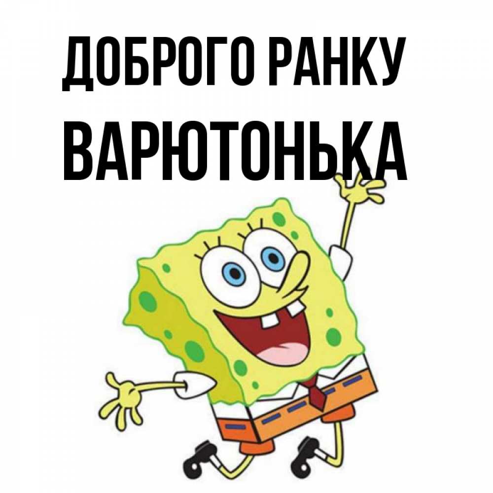 Открытка на каждый день з підписом, Варютонька Доброго ранку улыбающийся спанч Боб Прикольна листівка з побажанням онлайн скачати безкоштовно 