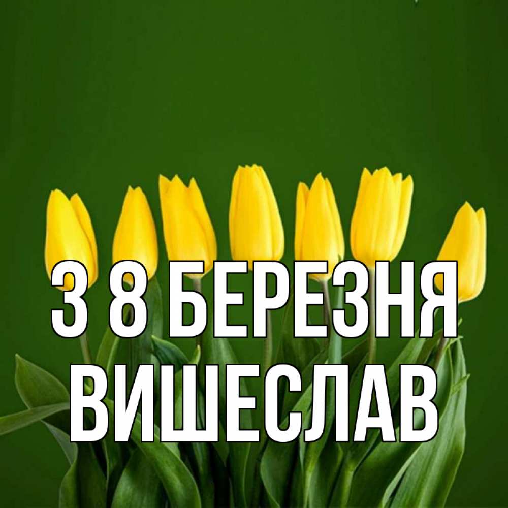 Открытка на каждый день з підписом, Вишеслав З 8 БЕРЕЗНЯ желтого цвета 3 Прикольна листівка з побажанням онлайн скачати безкоштовно 