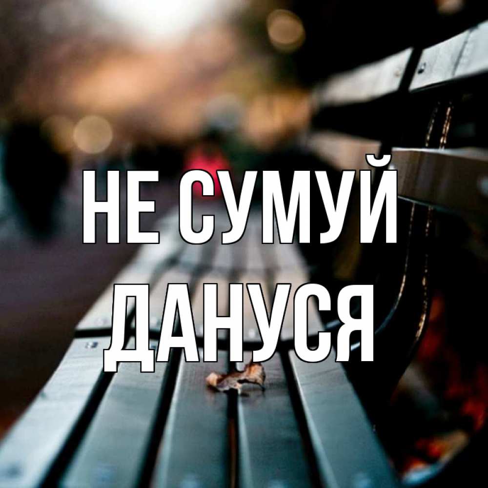 Открытка на каждый день з підписом, Дануся Не сумуй размытый фон Прикольна листівка з побажанням онлайн скачати безкоштовно 