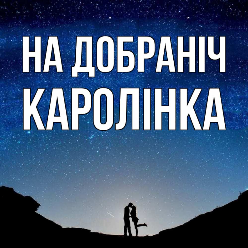 Открытка на каждый день з підписом, Каролінка На добраніч звездное небо и люди Прикольна листівка з побажанням онлайн скачати безкоштовно 