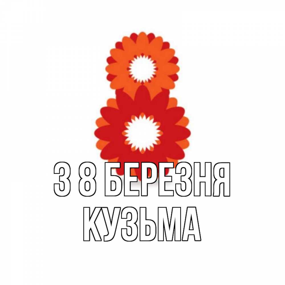 Открытка на каждый день з підписом, Кузьма З 8 БЕРЕЗНЯ восьмерка из лепестков Прикольна листівка з побажанням онлайн скачати безкоштовно 
