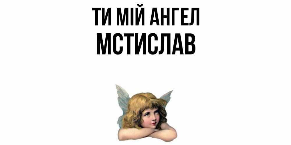 Открытка на каждый день з підписом, Мстислав Ти мій ангел ангел Прикольна листівка з побажанням онлайн скачати безкоштовно 