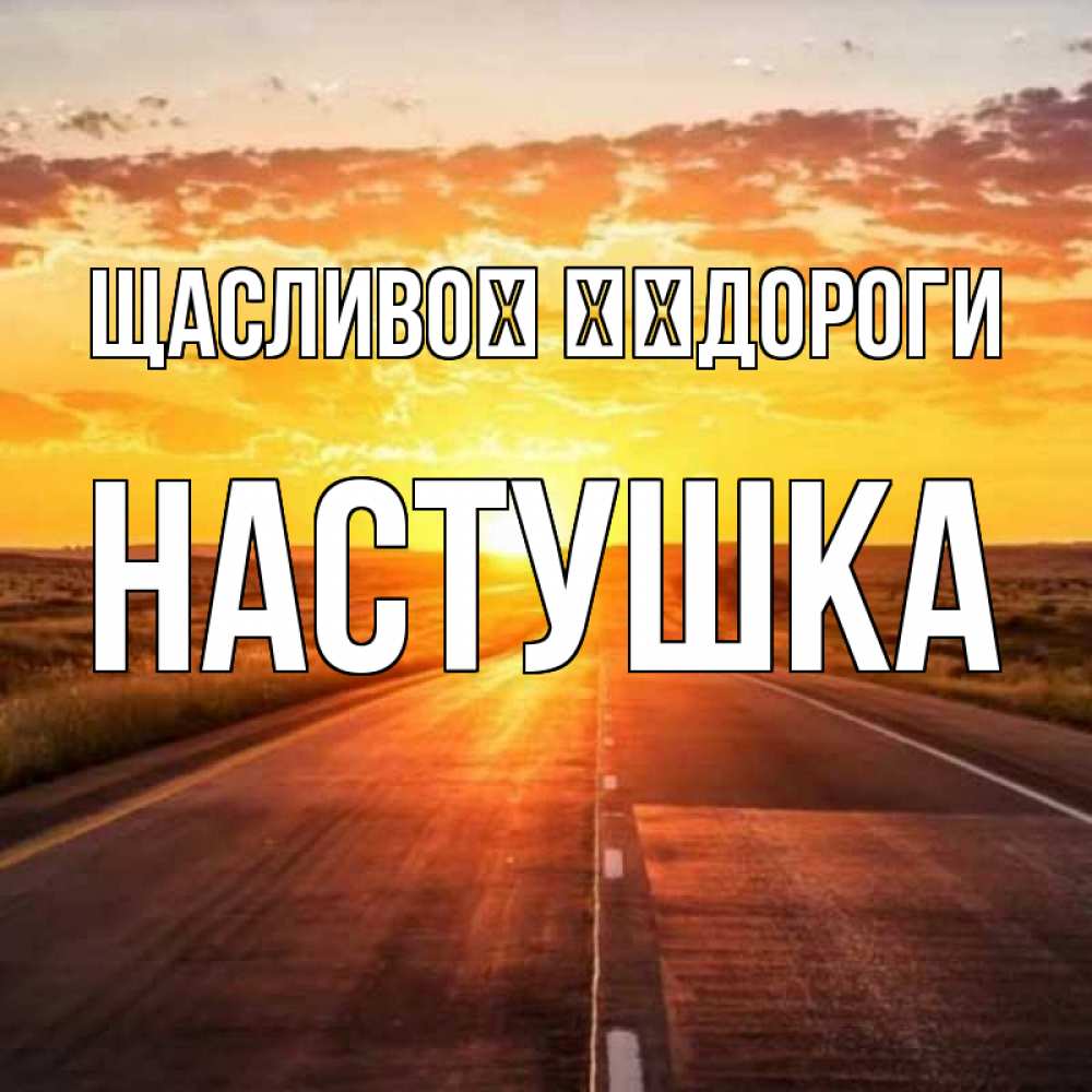 Открытка на каждый день з підписом, Настушка Щасливої ​​дороги солнечный свет, закат Прикольна листівка з побажанням онлайн скачати безкоштовно 