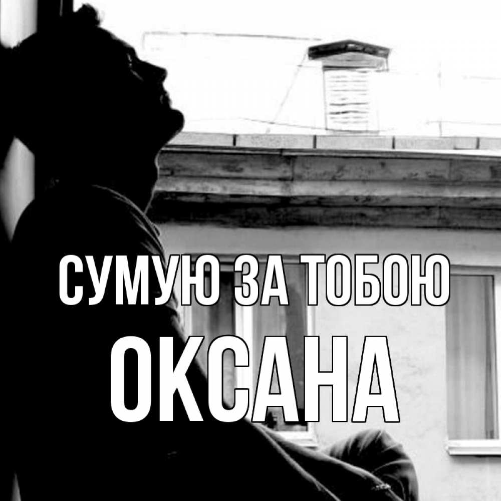 Открытка на каждый день з підписом, Оксана Сумую за тобою скучно ему Прикольна листівка з побажанням онлайн скачати безкоштовно 