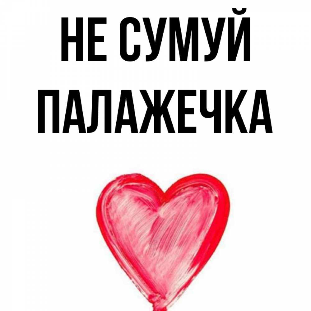 Открытка на каждый день з підписом, Палажечка Не сумуй сердечко Прикольна листівка з побажанням онлайн скачати безкоштовно 