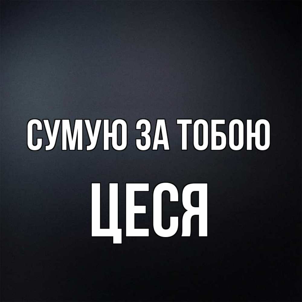 Открытка на каждый день з підписом, Цеся Сумую за тобою с подписью Прикольна листівка з побажанням онлайн скачати безкоштовно 