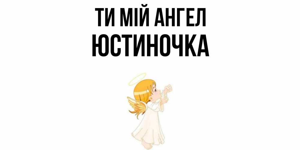 Открытка на каждый день з підписом, Юстиночка Ти мій ангел ангел, девочка Прикольна листівка з побажанням онлайн скачати безкоштовно 