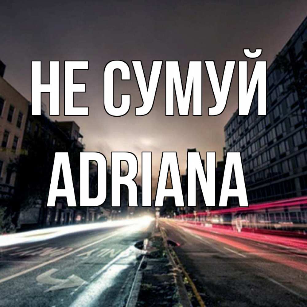 Открытка на каждый день з підписом, Adriana Не сумуй съемка ночью Прикольна листівка з побажанням онлайн скачати безкоштовно 