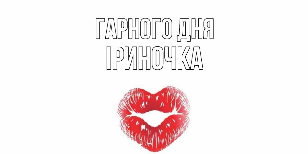 Открытка на каждый день з підписом, Іриночка Гарного дня Поцелуй Прикольна листівка з побажанням онлайн скачати безкоштовно 