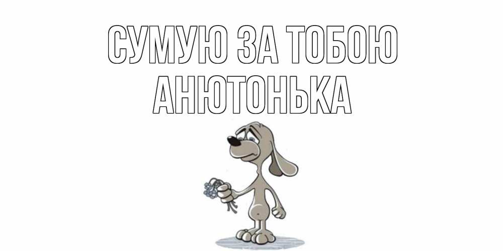 Открытка на каждый день з підписом, Анютонька Сумую за тобою я по тебе скучаю с песиком Прикольна листівка з побажанням онлайн скачати безкоштовно 