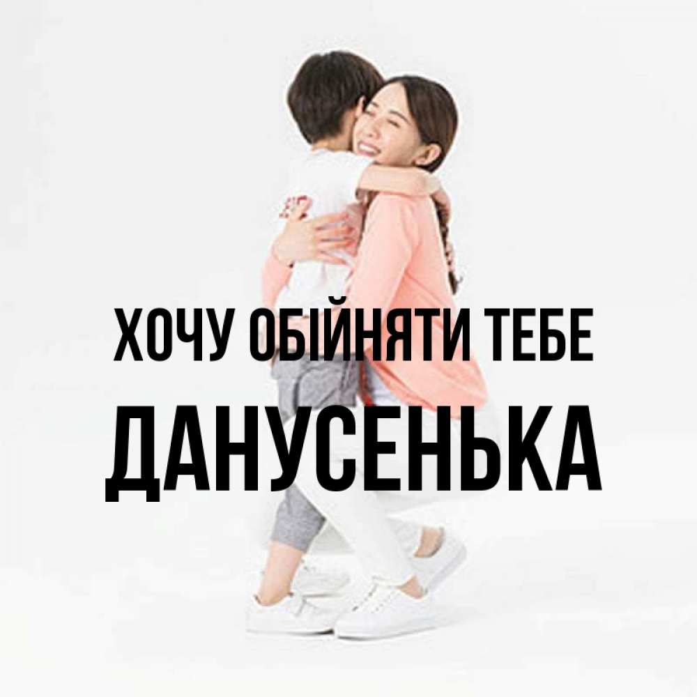 Открытка на каждый день з підписом, Данусенька Хочу обійняти тебе соскучилась по сыну Прикольна листівка з побажанням онлайн скачати безкоштовно 