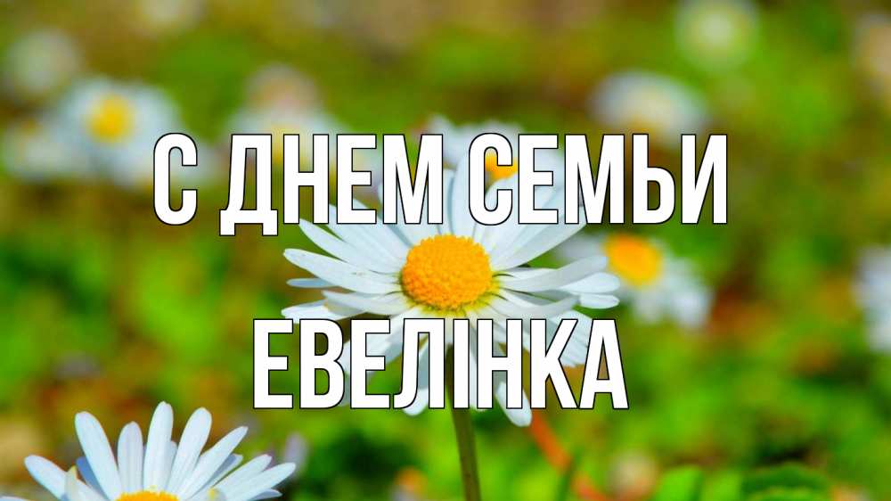 Открытка на каждый день з підписом, Евелінка С днем семьи с днем семьи Прикольна листівка з побажанням онлайн скачати безкоштовно 