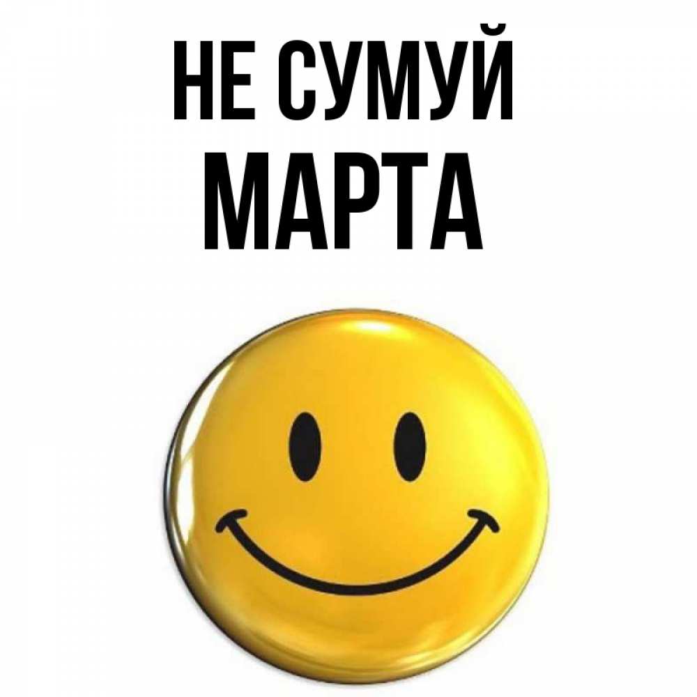 Открытка на каждый день з підписом, Марта Не сумуй триде смайл Прикольна листівка з побажанням онлайн скачати безкоштовно 