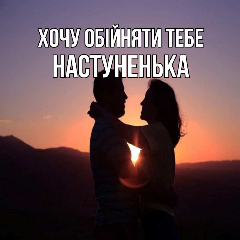 Открытка на каждый день з підписом, Настуненька Хочу обійняти тебе для возлюбленных Прикольна листівка з побажанням онлайн скачати безкоштовно 