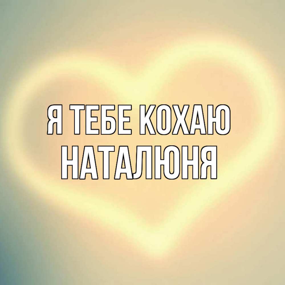 Открытка на каждый день з підписом, Наталюня Я тебе кохаю сердце Прикольна листівка з побажанням онлайн скачати безкоштовно 