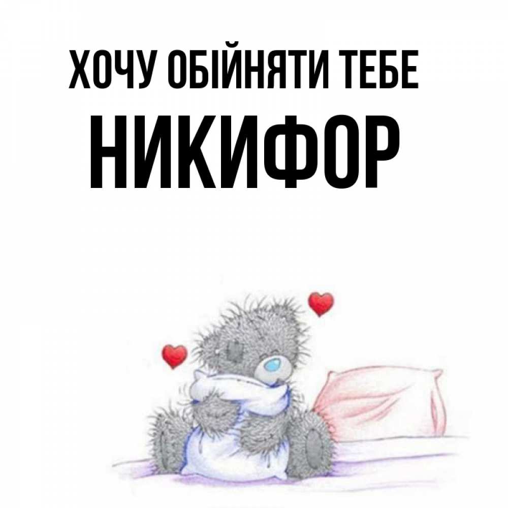 Открытка на каждый день з підписом, Никифор Хочу обійняти тебе сердечки мишка Тедди и кроватка Прикольна листівка з побажанням онлайн скачати безкоштовно 