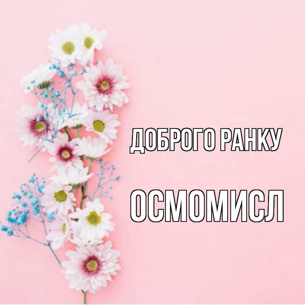 Открытка на каждый день з підписом, Осмомисл Доброго ранку цветы с подписью Прикольна листівка з побажанням онлайн скачати безкоштовно 