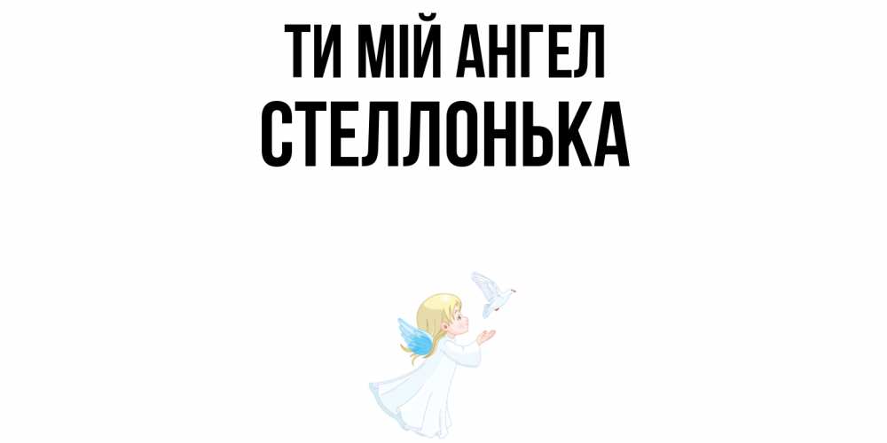 Открытка на каждый день з підписом, Стеллонька Ти мій ангел ангел, голубь Прикольна листівка з побажанням онлайн скачати безкоштовно 