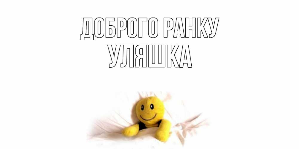 Открытка на каждый день з підписом, Уляшка Доброго ранку смайл, кровать Прикольна листівка з побажанням онлайн скачати безкоштовно 