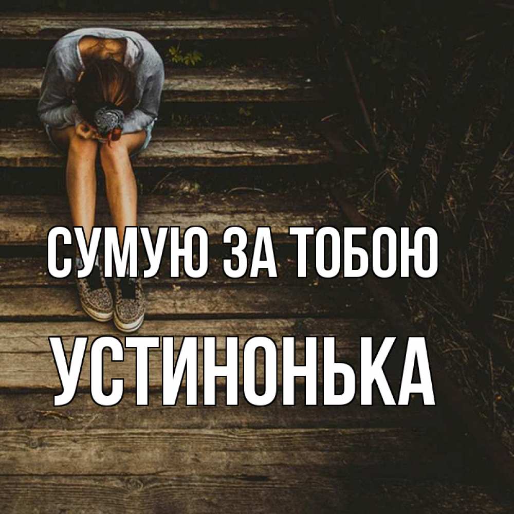 Открытка на каждый день з підписом, Устинонька Сумую за тобою грущу Прикольна листівка з побажанням онлайн скачати безкоштовно 