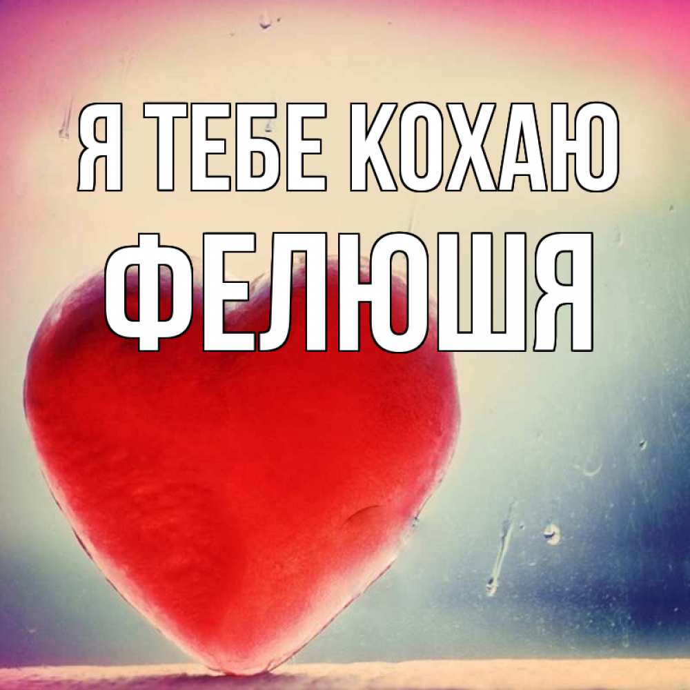 Открытка на каждый день з підписом, Фелюшя Я тебе кохаю красное сердечко Прикольна листівка з побажанням онлайн скачати безкоштовно 