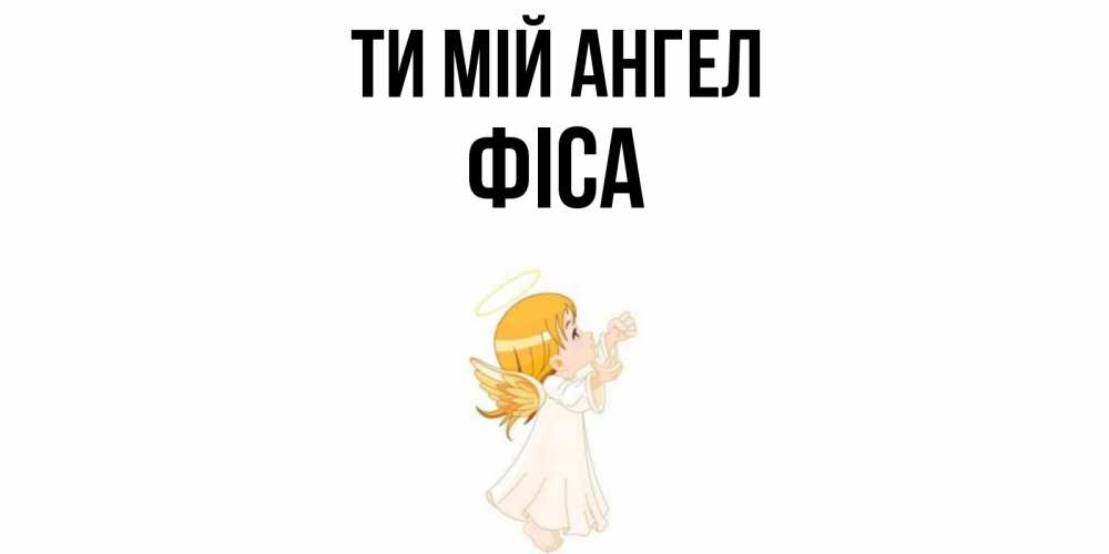 Открытка на каждый день з підписом, Фіса Ти мій ангел ангел, девочка Прикольна листівка з побажанням онлайн скачати безкоштовно 