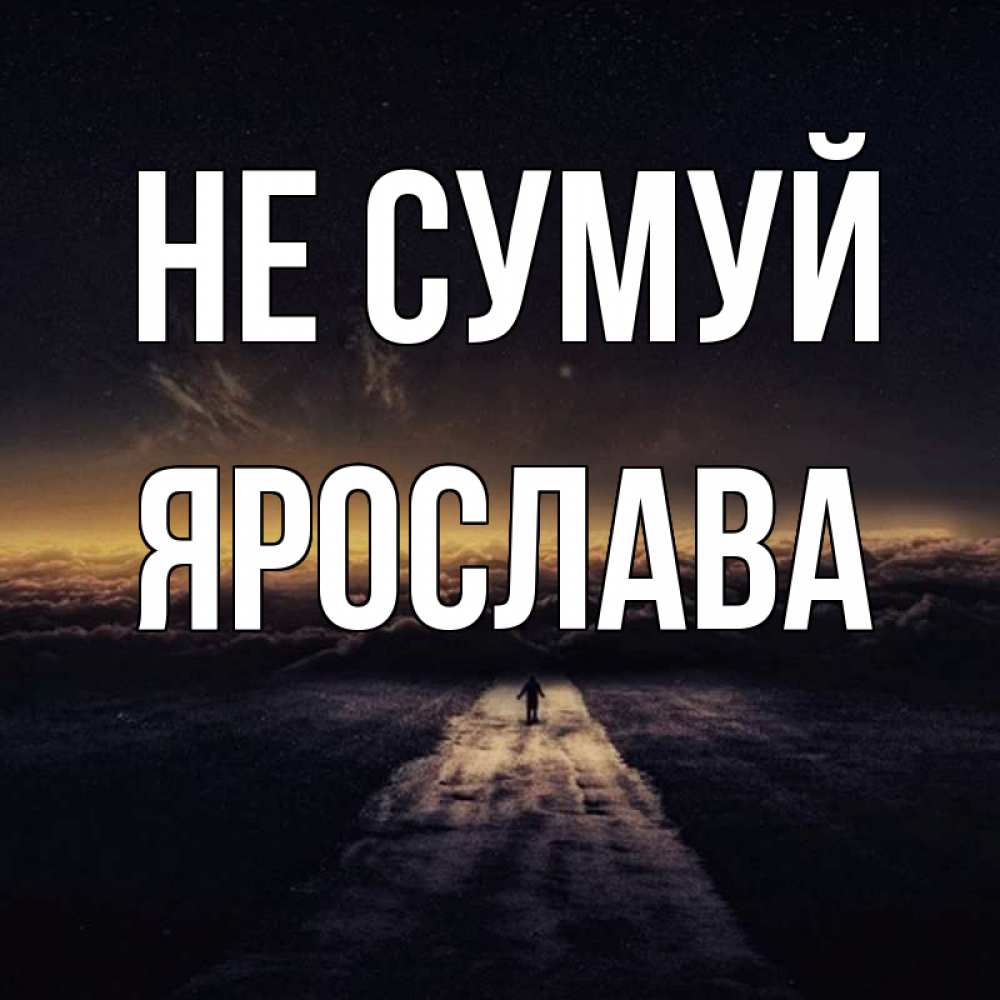 Открытка на каждый день з підписом, Ярослава Не сумуй дорога в никуда Прикольна листівка з побажанням онлайн скачати безкоштовно 