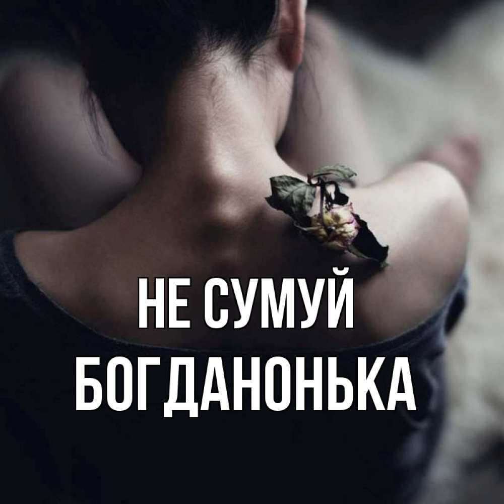 Открытка на каждый день з підписом, Богданонька Не сумуй девушка со спины Прикольна листівка з побажанням онлайн скачати безкоштовно 