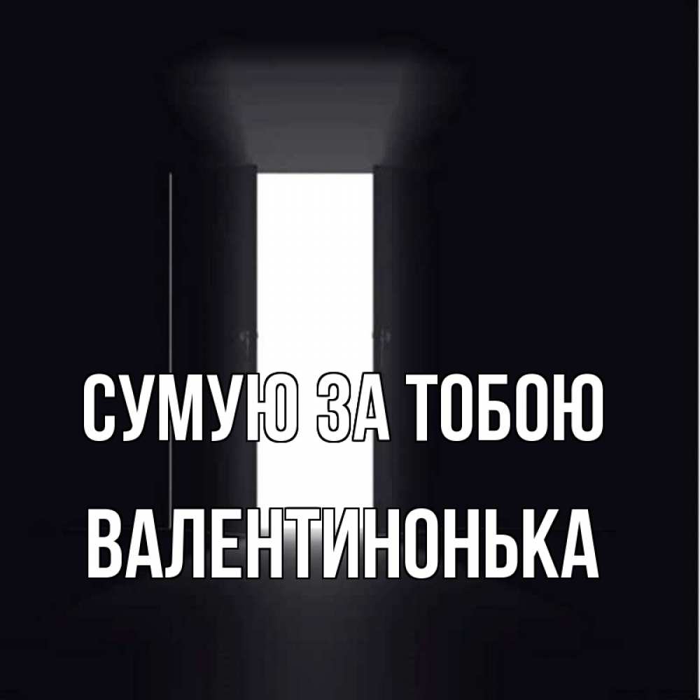 Открытка на каждый день з підписом, Валентинонька Сумую за тобою дверь и свет Прикольна листівка з побажанням онлайн скачати безкоштовно 