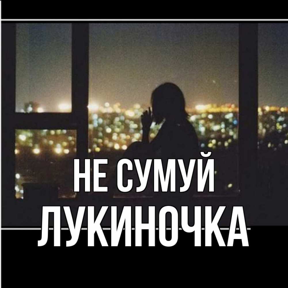 Открытка на каждый день з підписом, Лукиночка Не сумуй смотрит на ночной город Прикольна листівка з побажанням онлайн скачати безкоштовно 